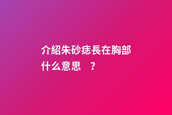 介紹朱砂痣長在胸部什么意思？